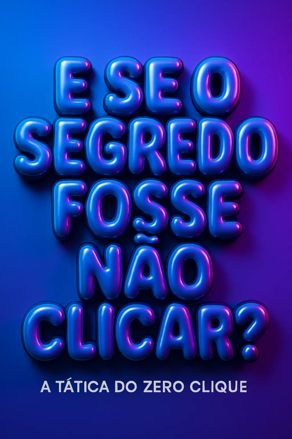 Texto 3D "E SE O SEGREDO FOSSE NÃO CLICAR?" e "A TÁTICA DO ZERO CLIQUE" em azul e roxo.